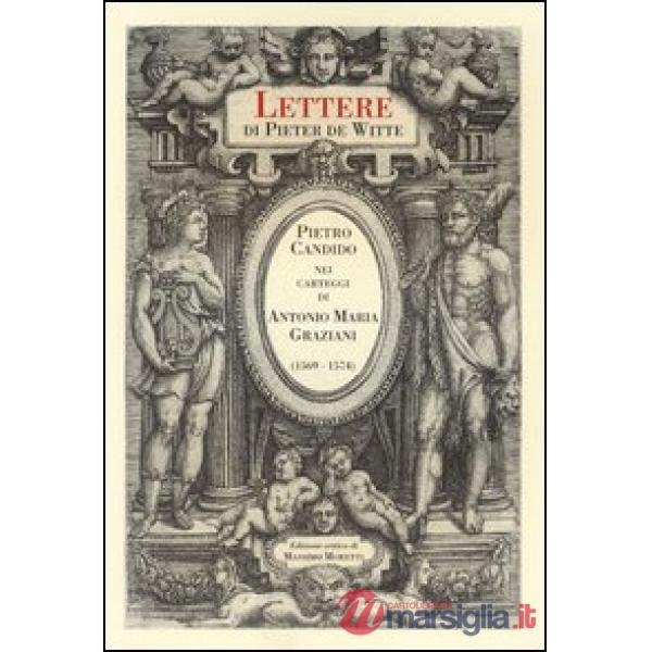 Lettere di Pieter de Witte. Pietro Candido nei carteggi di Antonio Maria Graziani (1569-1574). Ediz. critica