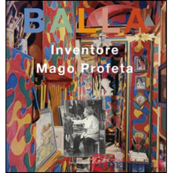 Balla. Inventore, mago, profeta. Ediz. illustrata