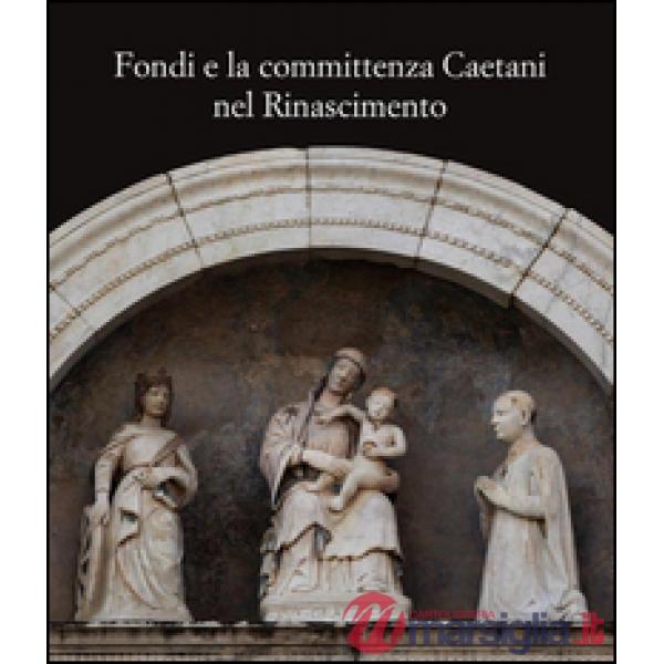 Fondi e la committenza Caetani nel Rinascimento. Atti del convegno (Fondi, 24 maggio 2012)