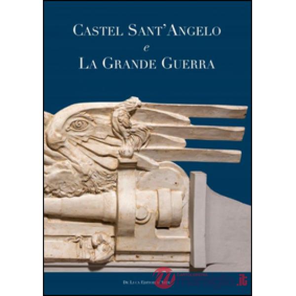 Castel Sant'Angelo e la grande guerra. Ediz. illustrata