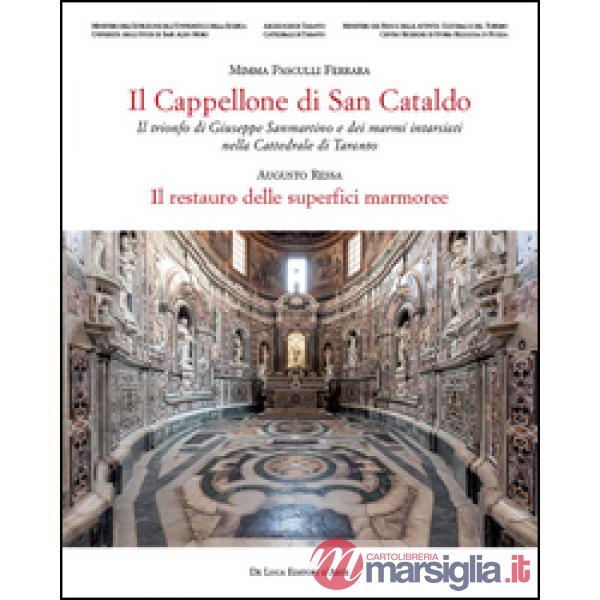 Cappellone di San Cataldo. Il trionfo di Giuseppe Sanmartino e dei marmi intarsiati nella Cattedrale di Taranto. Ediz. a colori 