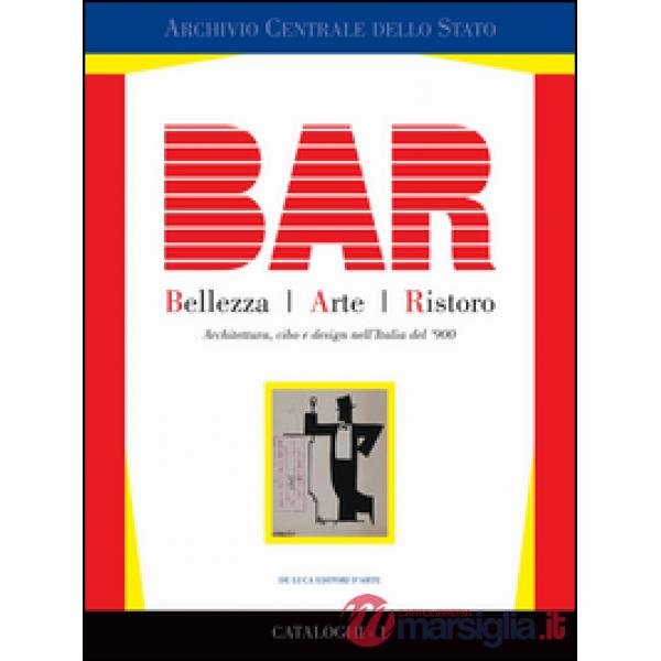 BAR. Bellezza Arte Ristoro. Architettura, cibo e design nell'Italia del '900. Ediz. illustrata