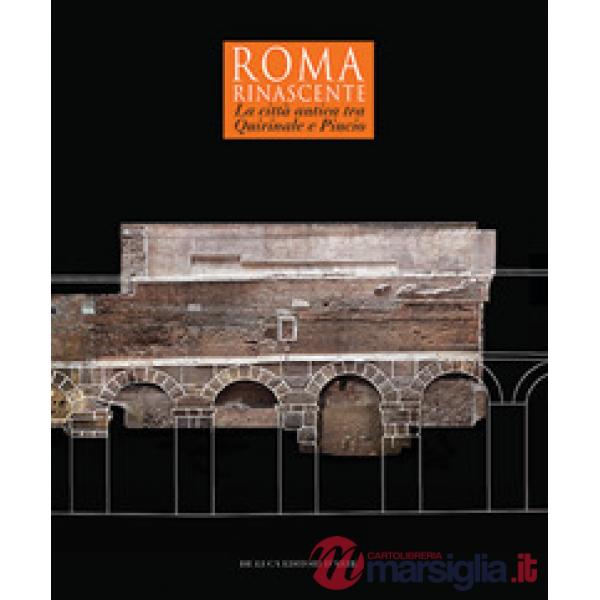 Roma Rinascente. La città antica tra Quirinale e Pincio. Ediz. a colori