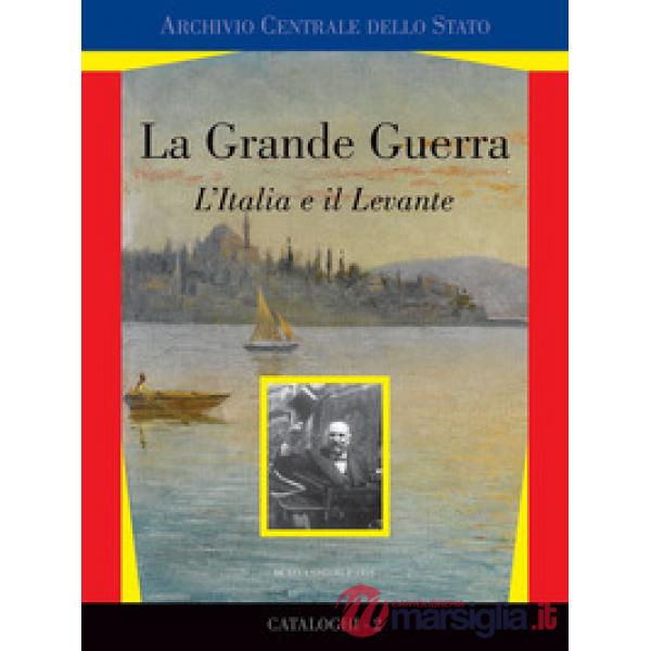 Grande guerra. L'Italia e il Levante. Catalogo della mostra (Roma, marzo 2017). Ediz. a colori (La)