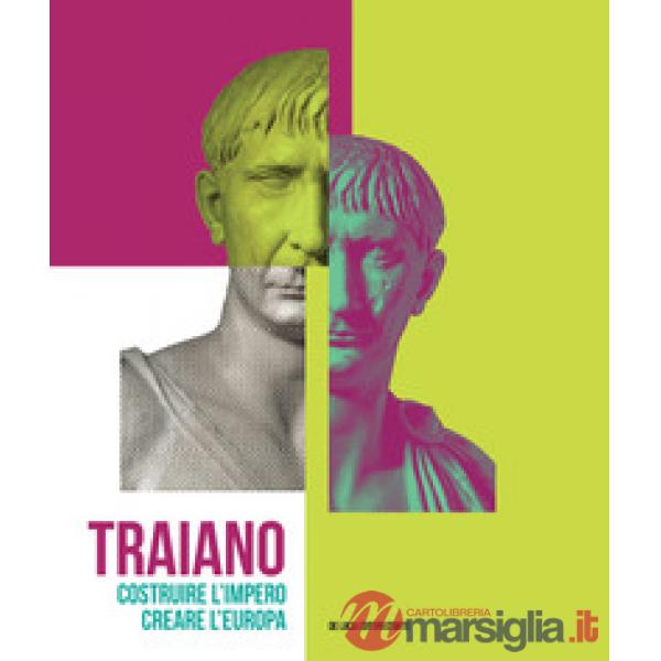 Traiano. Costruire l'Impero, creare l'Europa. Catalogo della mostra (Roma, 29 novembre 2017-16 settembre 2018). Ediz. a colori