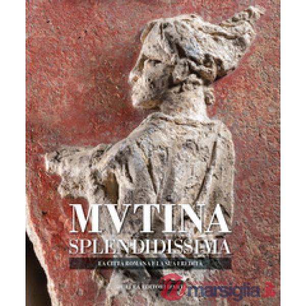Mutina splendidissima. La città romana e la sua eredità. Ediz. a colori