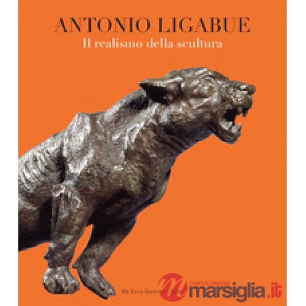 Antonio Ligabue. Il realismo della scultura. Ediz. illustrata