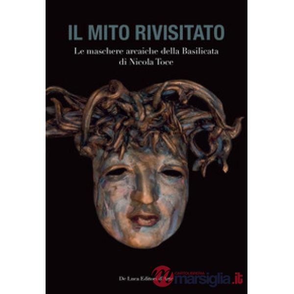 Mito rivisitato. Le maschere arcaiche della Basilicata di Nicola Toce. Ediz. ill
