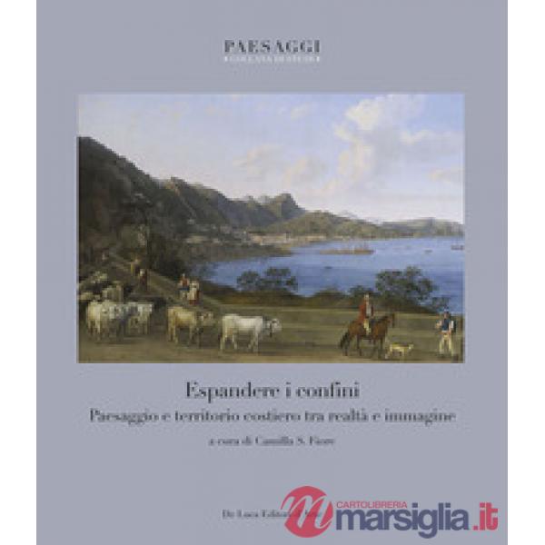 Espandere i confini. Paesaggio e territorio costiero tra realtà e immagine. Ediz. illustrata
