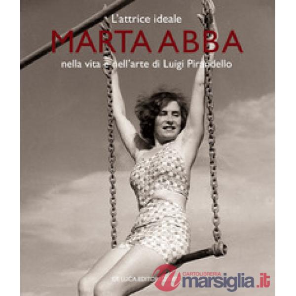 Attrice ideale. Marta Abba nella vita e nell'arte di Luigi Pirandello. Ediz. a colori (L')