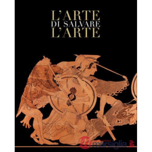Arte di salvare l'arte. Frammenti di storia d'Italia. Catalogo della mostra (Roma, 5 maggio-14 luglio 2019). Ediz. a colori (L')