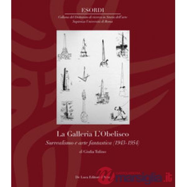 Galleria L'Obelisco. Surrealismo e arte fantastica (1943-1954). Ediz. illustrata (La)