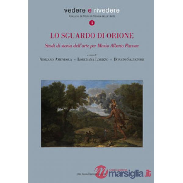 Sguardo di Orione. Studi di storia dell'arte per Mario Alberto Pavone. Ediz. illustrata (Lo)