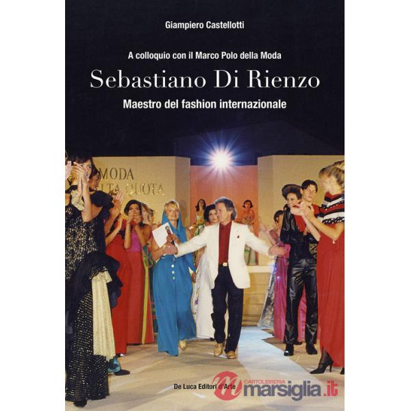 Sebastiano Di Rienzo. Maestro del fashion internazionale. A colloquio con il Marco Polo della moda. Ediz. illustrata
