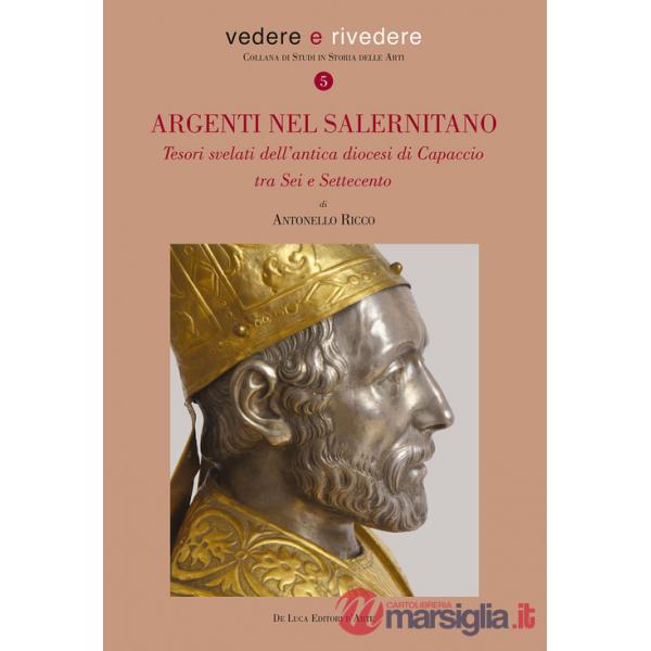 Argenti nel salernitano. Tesori svelati dell'antica diocesi di Capaccio tra Sei e Settecento. Ediz. a colori