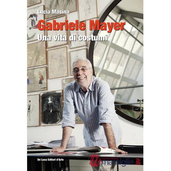 Gabriele Mayer. Una vita di costumi. Ediz. illustrata