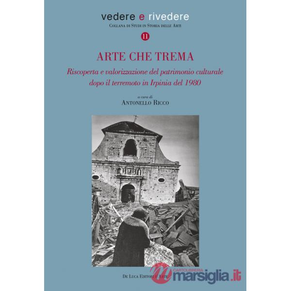 Arte che trema. Riscoperta e valorizzazione del patrimonio culturale dopo il terremoto in Irpinia del 1980. Ediz. illustrata