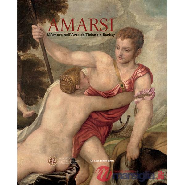 Amarsi. L'amore nell'arte da Tiziano a Banksy. Ediz. a colori