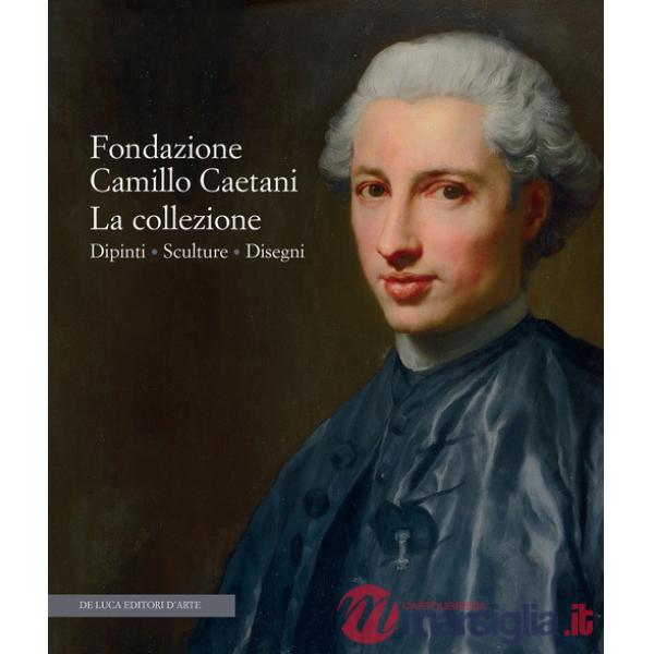 Fondazione Camillo Caetani. La collezione. Dipinti, sculture, disegni. Ediz. a colori