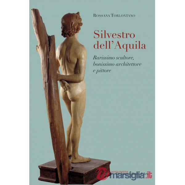 Silvestro dell'Aquila. Rarissimo scultore, bonissimo architettore e pittore. Ediz. illustrata
