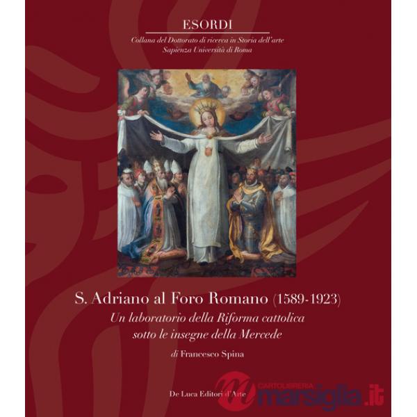 S. Adriano al Foro Romano (1589-1923). Un laboratorio della Riforma cattolica sotto le insegne della Mercede