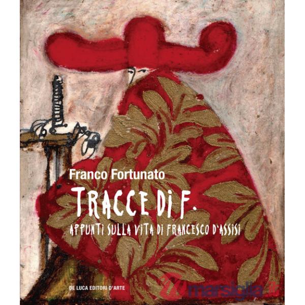 Tracce di F. Appunti sulla vita di Francesco d'Assisi. Ediz. a colori