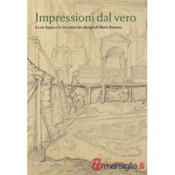 Impressioni dal vero. La via Appia e la via Latina nei disegni di Maria Barosso. Ediz. a colori