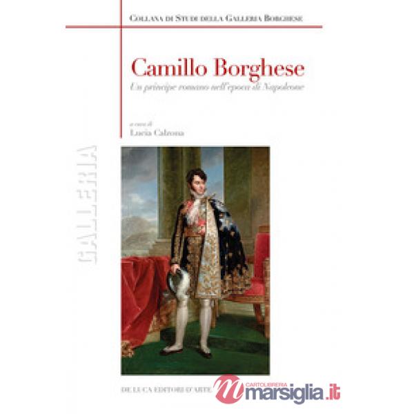 Camillo Borghese. Un principe romano nell'epoca di Napoleone. Ediz. a colori