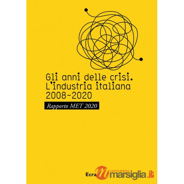 Anni della crisi. L'industria italiana 2008-2020. Rapporto MET 2020 (Gli)