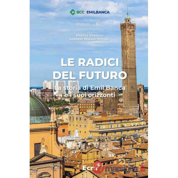Radici del futuro. La storia di Emil Banca e i suoi orizzonti (Le)