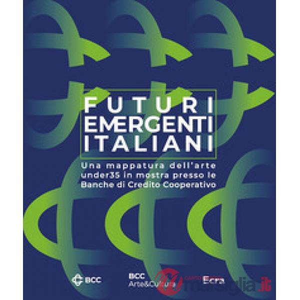 Futuri emergenti italiani. Una mappatura dell'arte under35 in mostra presso le Banche di Credito Cooperativo. Ediz. illustrata