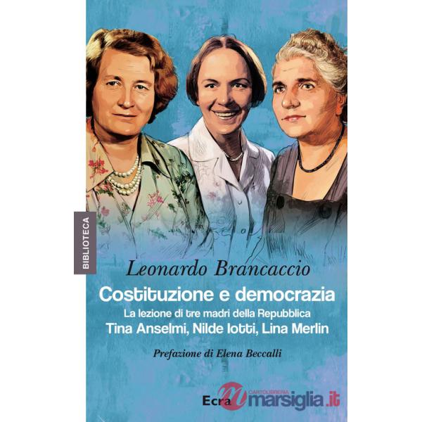 Costituzione e democrazia. La lezione di tre madri della Repubblica. Tina Anselmi, Nilde Iotti, Lina Merlin