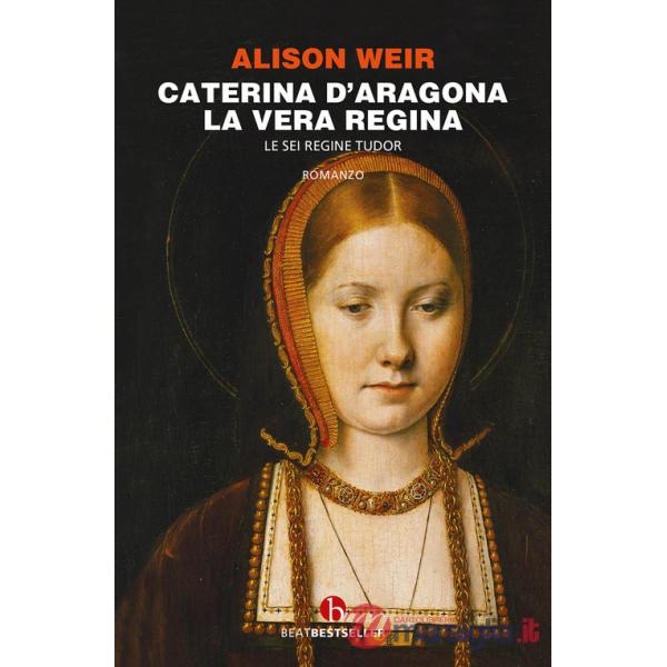Caterina d'Aragona. La vera regina. Le sei regine Tudor
