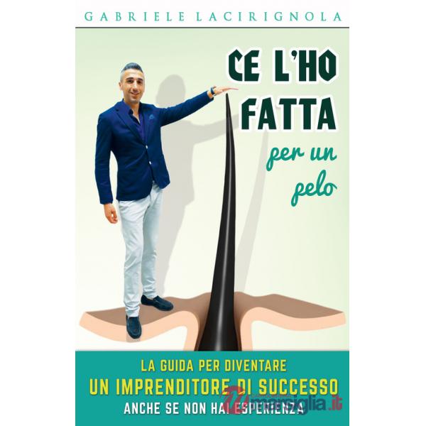 Ce l'ho fatta per un pelo. La guida per diventare imprenditore di successo anche se non hai esperienza