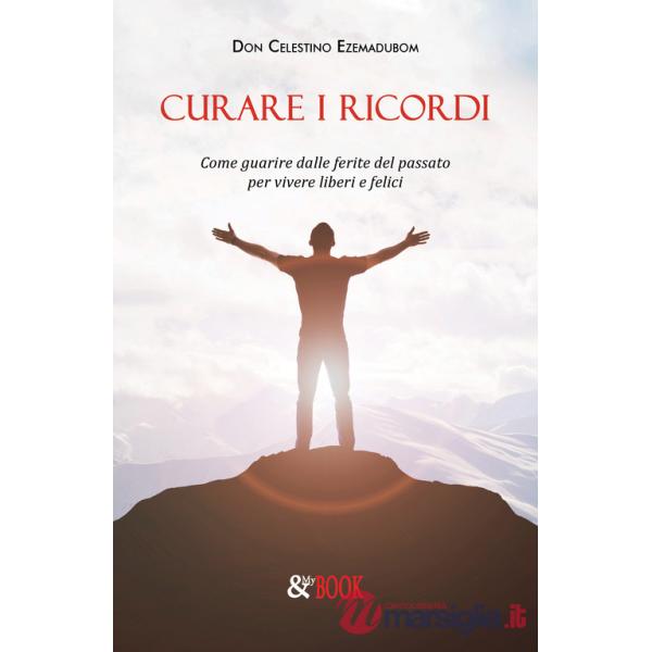 Curare i ricordi. Come guarire dalle ferite del passato per vivere liberi e felici