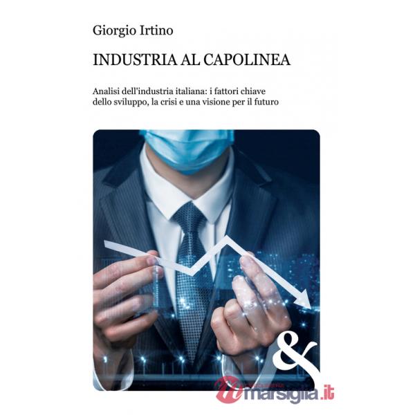 Industria al capolinea. Analisi dell'industria italiana: i fattori chiave dello sviluppo, la crisi e una visione per il futuro