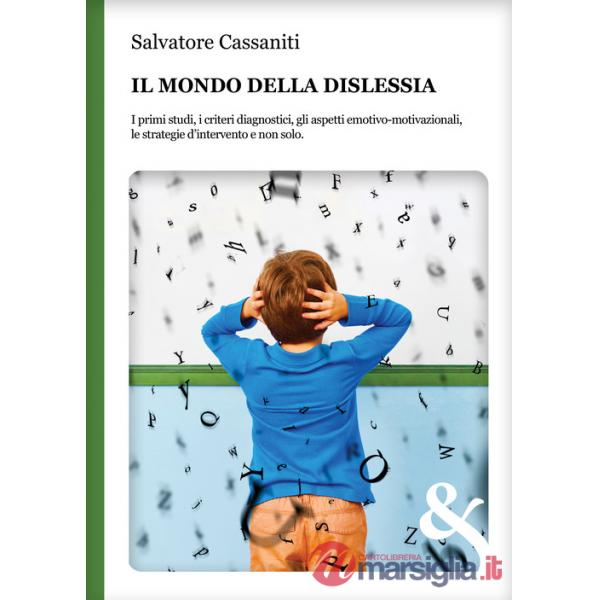 Mondo della dislessia. I primi studi, i criteri diagnostici, gli aspetti emotivo-motivazionali, le strategie d'intervento e non 