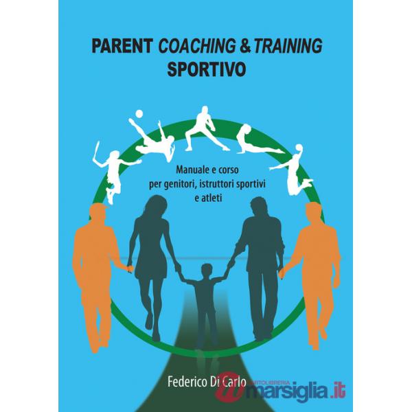 Parent coaching & training sportivo. Manuale e corso per genitori, istruttori sportivi e atleti