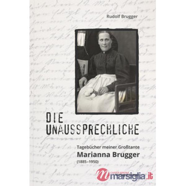 Die unaussprechliche. tagebücher meiner großtante Marianna Brugger (1885-1950)