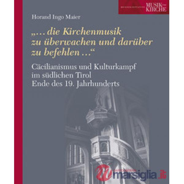 Cäcilianismus und Kulturkampf im südlichen Tirol Ende des 19. Jahrhunderts. «...die Kirchenmusik zu überwachen und darüber zu be