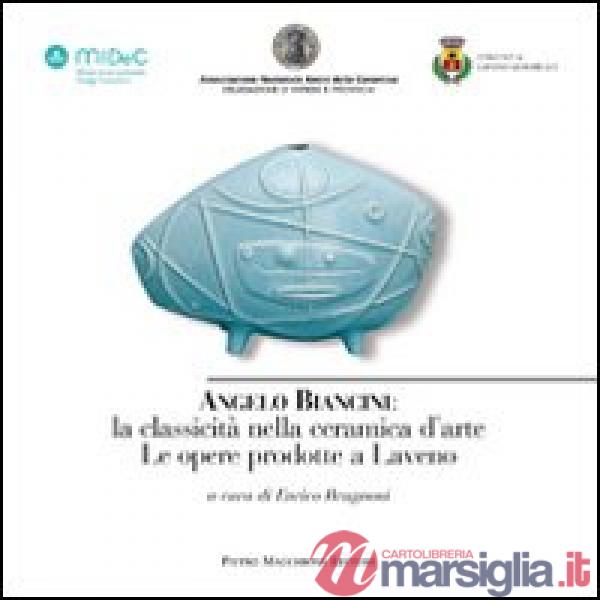 Angelo Biancini. La classicità nella ceramica d'arte. Le opere prodotte a Laveno. Ediz. illustrata