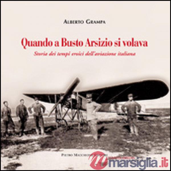 Quando a Busto Arsizio si volava. Storia dei tempi eroici dell'aviazione italiana