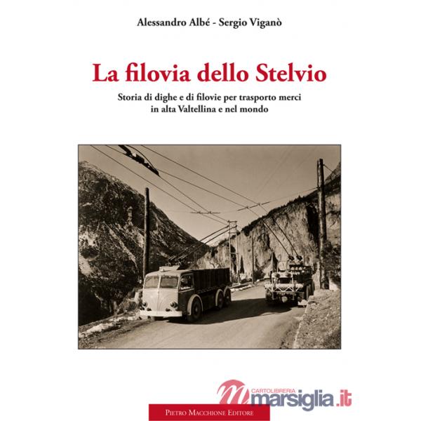 Filovia dello Stelvio. Storia di dighe e di filovie per trasporto merci in alta Valtellina e nel mondo (La)