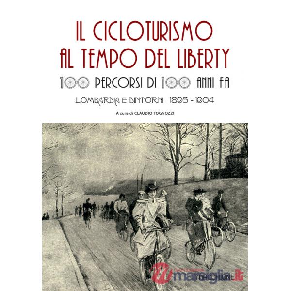 Cicloturismo al tempo del Liberty. 100 percorsi di 100 anni fa. Lombardia e dintorni 1895-1904 (Il)