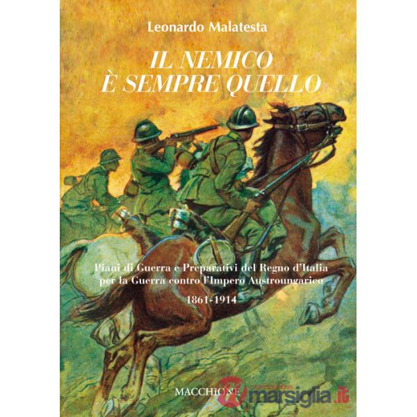 Nemico è sempre quello. Piani di guerra e preparativi del regno d'Italia per la guerra contro l'Impero austroungarico 1861-1914 