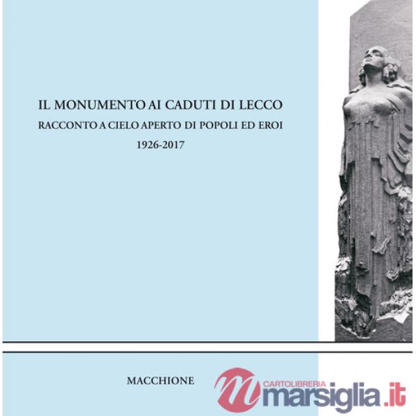 Monumento ai caduti di Lecco. Racconto a cielo aperto di popoli ed eroi (1926-2017) (Il)
