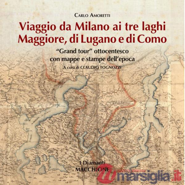 Viaggio da Milano ai tre laghi. Maggiore, Lugano, Como. «Grand tour» ottocentesco con mappe e stampe dell'epoca. Ediz. illustrat