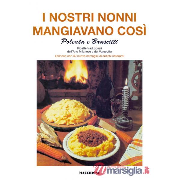 Nostri nonni mangiavano così. Polenta e bruscitti. Ricette tradizionali dell'alto milanese e del varesotto (I)