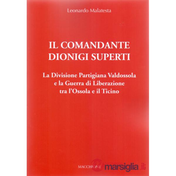 Comandante Dionigi Superti. La Divisione Partigiana Valdossola e la Guerra di Liberazione tra l'Ossola e il Ticino (Il)
