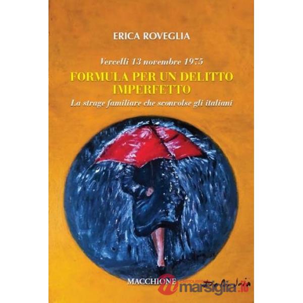 Vercelli 13 novembre 1975. Formula per un delitto imperfetto. La strage familiare che sconvolse gli italiani